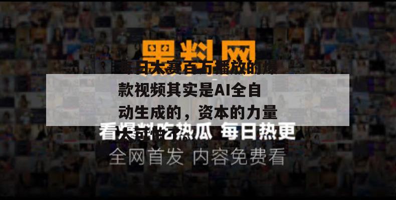 每日大赛百万播放的爆款视频其实是AI全自动生成的,资本的力量太可怕了。