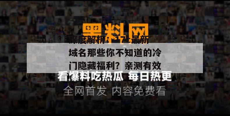 深度解析：17c最新域名那些你不知道的冷门隐藏福利？亲测有效！