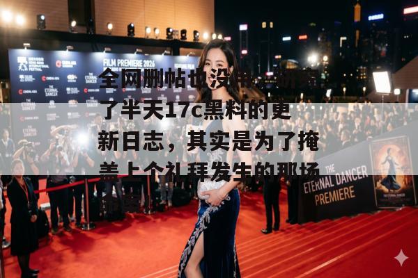 全网删帖也没用，研究了半天17c黑料的更新日志，其实是为了掩盖上个礼拜发生的那场命案！
