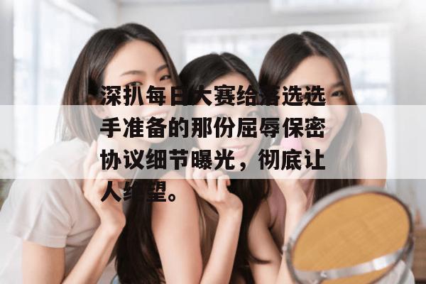 深扒每日大赛给落选选手准备的那份屈辱保密协议细节曝光,彻底让人绝望。