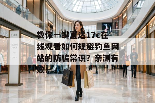 教你一键直达17c在线观看如何规避钓鱼网站的防骗常识？亲测有效！